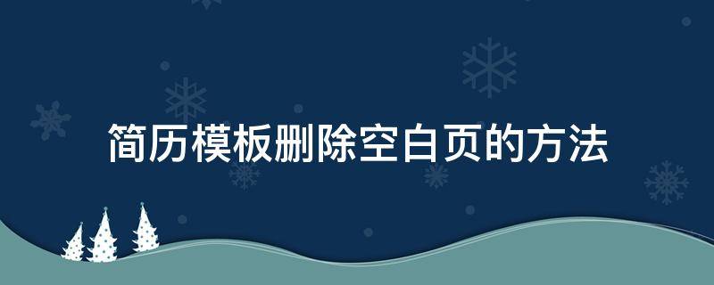 简历模板删除空白页的方法 简历模板删除空白页的方法有哪些