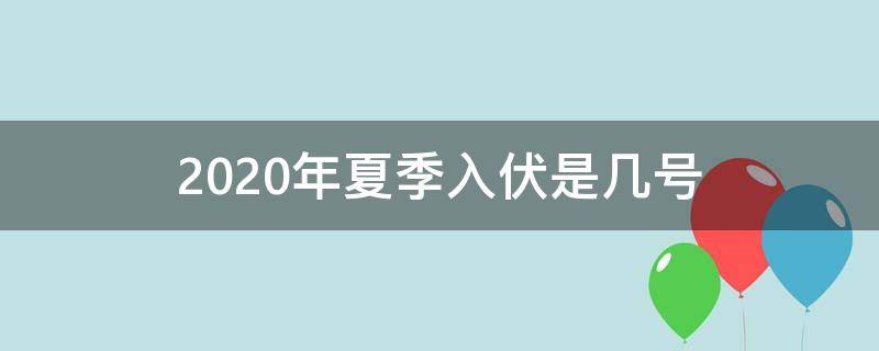 2020年夏季入伏是几号（2021年夏季入伏是哪天）