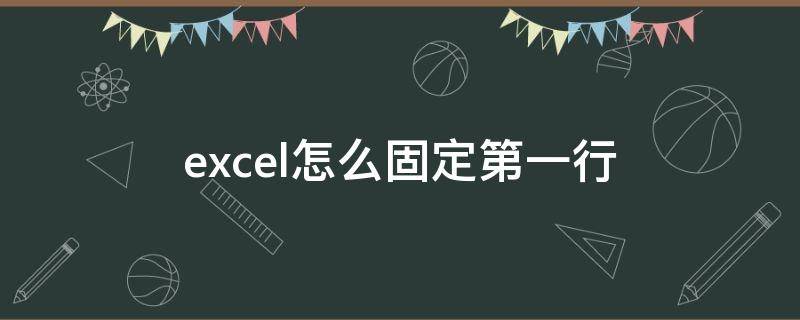 excel怎么固定第一行 excel怎么固定第一行抬头不动