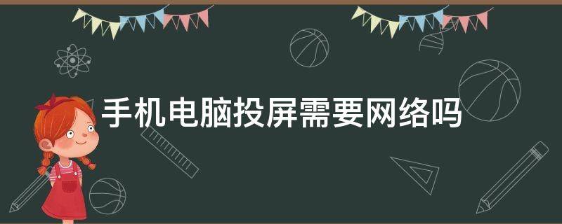 手机电脑投屏需要网络吗 手机电脑投屏需要网络吗怎么设置