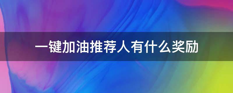 一键加油推荐人有什么奖励 一键加油有什么优惠