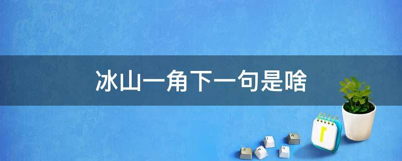 冰山一角下一句是啥（冰山一角的下一句绝配句）