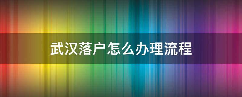 武汉落户怎么办理流程（武汉 落户 流程）