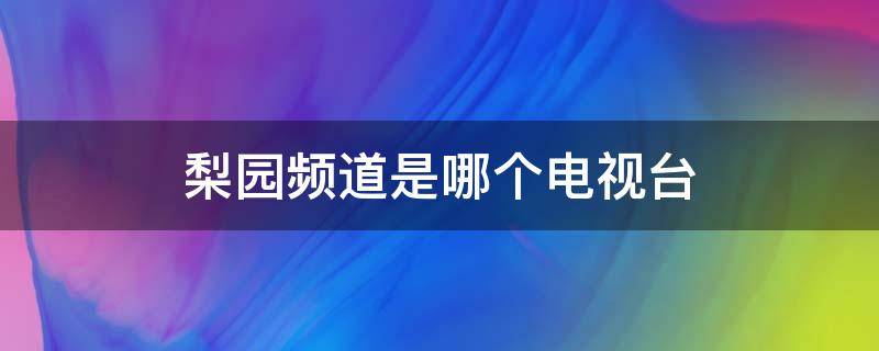 梨园频道是哪个电视台（梨园频道是哪个频道号）