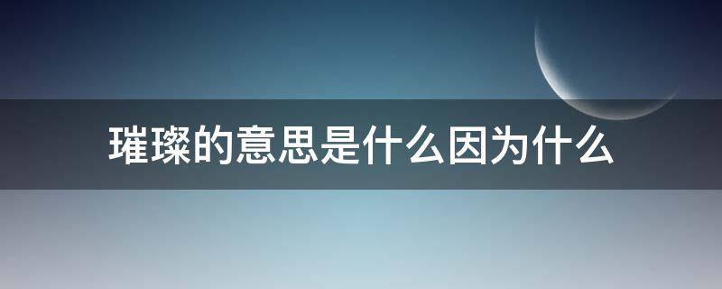 璀璨的意思是什么因为什么（璀璨的意思是什么因为什么造句子）