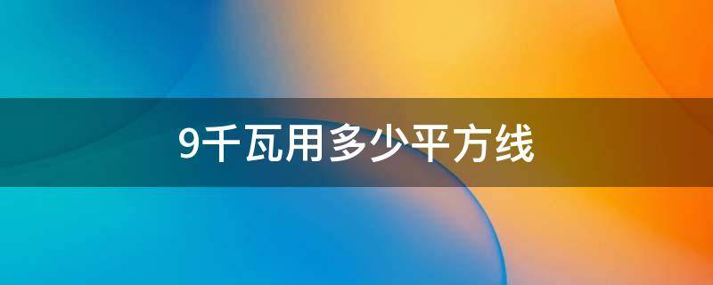 9千瓦用多少平方线 9千瓦用多少平方线多少安