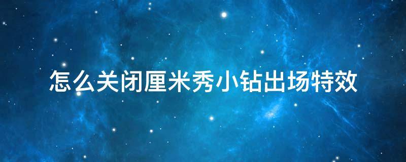 怎么关闭厘米秀小钻出场特效 最新版本厘米秀怎么关闭