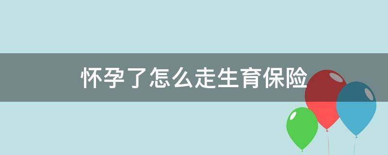 怀孕了怎么走生育保险（怀孕了如何报销生育险）