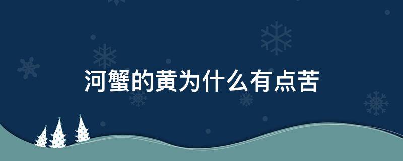 河蟹的黄为什么有点苦 河蟹的黄为什么有点苦呢