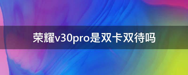 荣耀v30pro是双卡双待吗（荣耀v30pro是双5g吗）