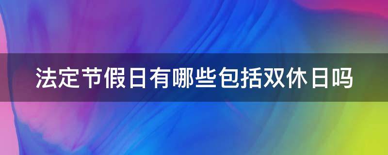 法定节假日有哪些包括双休日吗 法定节假日是双休还是单休