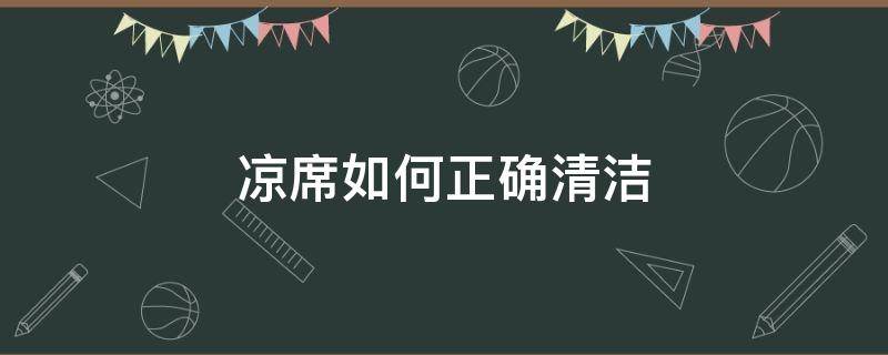 凉席如何正确清洁（凉席怎么清洁?）