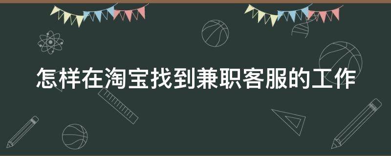 怎样在淘宝找到兼职客服的工作 怎样在淘宝找到兼职客服的工作呢