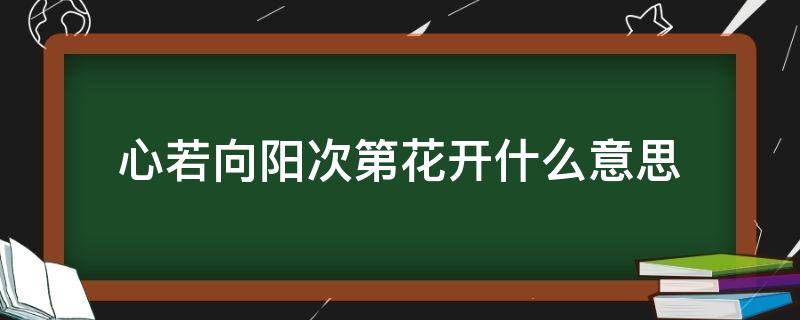 心若向阳次第花开什么意思 心若向阳次第花开什么意思全诗