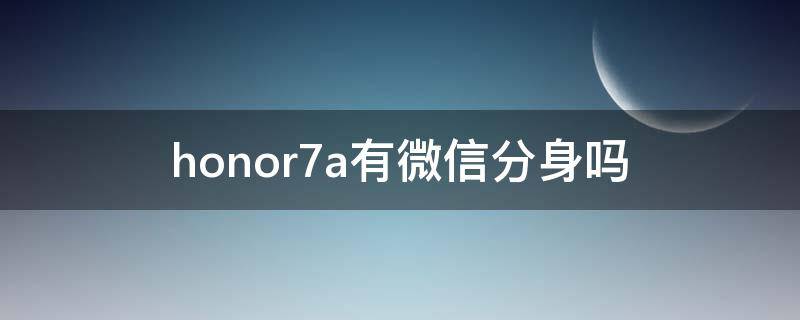 honor7a有微信分身吗 honor7c微信分身在哪里