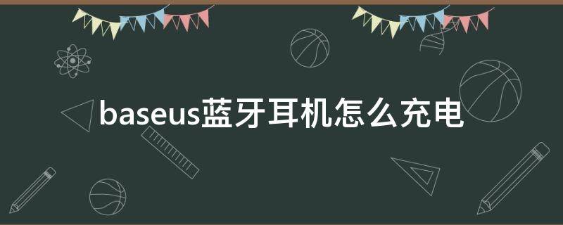 baseus蓝牙耳机怎么充电 baseus蓝牙耳机为什么充不了电