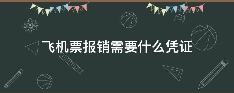 飞机票报销需要什么凭证 飞机票报销需要什么凭证和手续