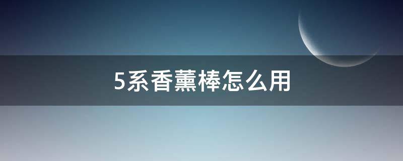 5系香薰棒怎么用 五系香薰