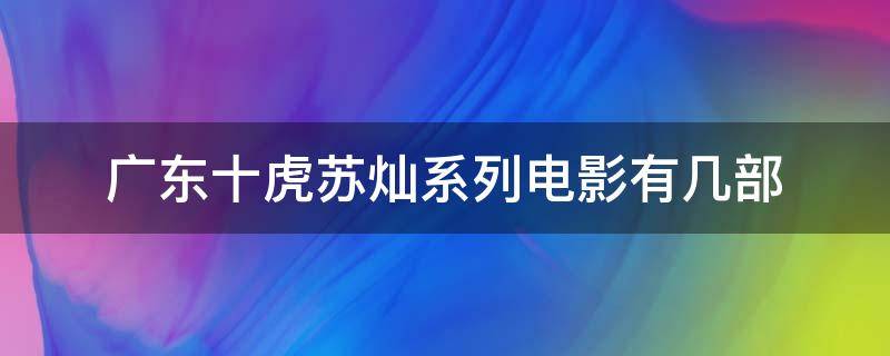 广东十虎苏灿系列电影有几部 广东十虎苏灿可儿结局