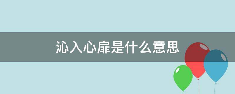 沁入心扉是什么意思（沁入心扉怎么读）