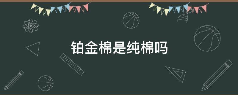 铂金棉是纯棉吗 铂金棉是纯棉吗怎么洗