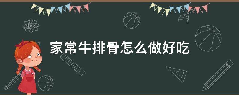 家常牛排骨怎么做好吃（家常牛排骨怎么做好吃又简单窍门）