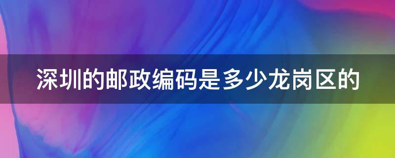 深圳的邮政编码是多少龙岗区的 深圳市邮编号码是多少龙岗区