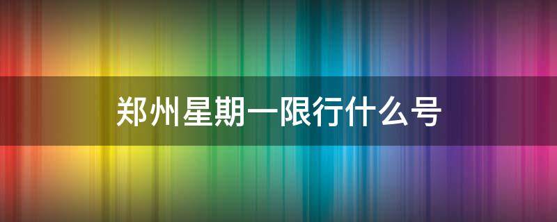 郑州星期一限行什么号 郑州星期一限行什么号啊