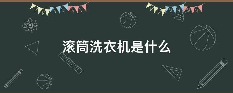 滚筒洗衣机是什么 滚筒洗衣机怎么选性价比高