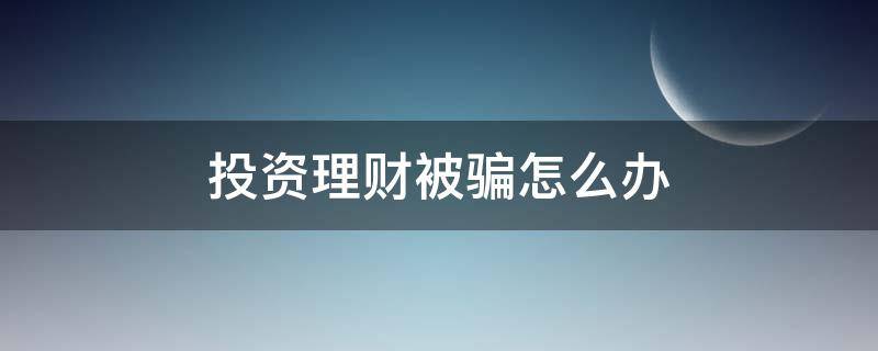 投资理财被骗怎么办 理财投资被骗,报警管用吗