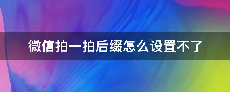 微信拍一拍后缀怎么设置不了（微信拍一拍不能设置后缀）