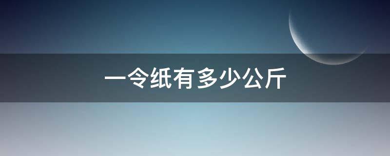 一令纸有多少公斤 一令纸多重怎么计算