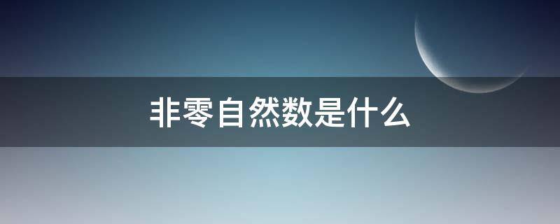 非零自然数是什么 非零自然数是什么呢