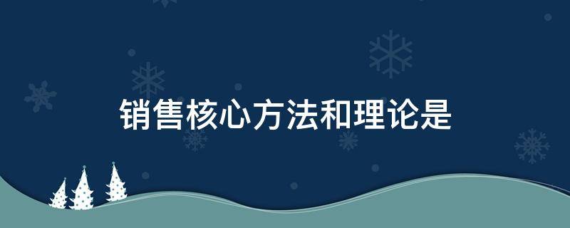 销售核心方法和理论是 销售的核心理念