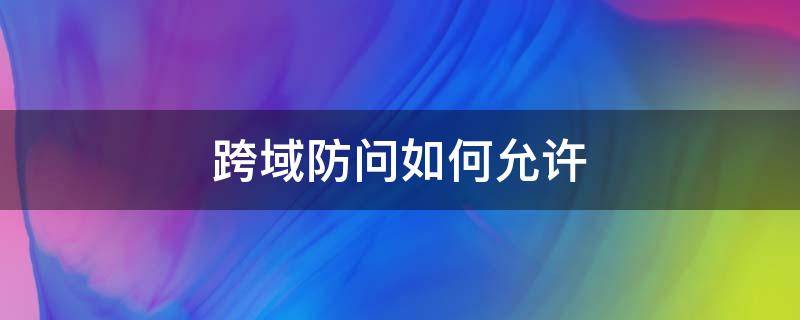 跨域防问如何允许（跨域访问解决方案）