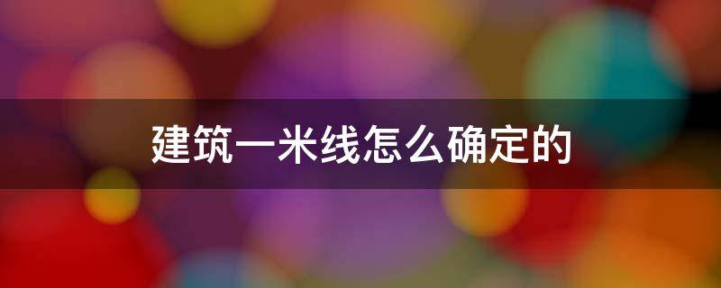 建筑一米线怎么确定的（建筑一米线如何确定）