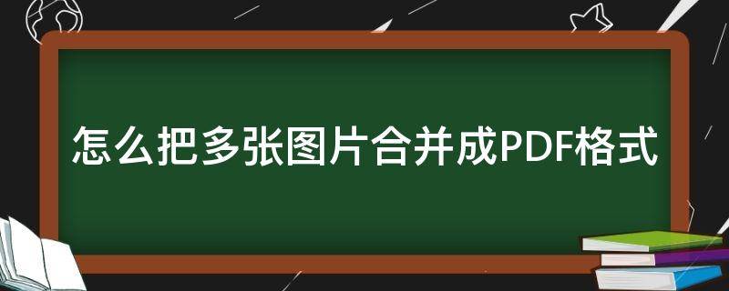 怎么把多张图片合并成PDF格式 如何把多张图片合并成一个pdf文档