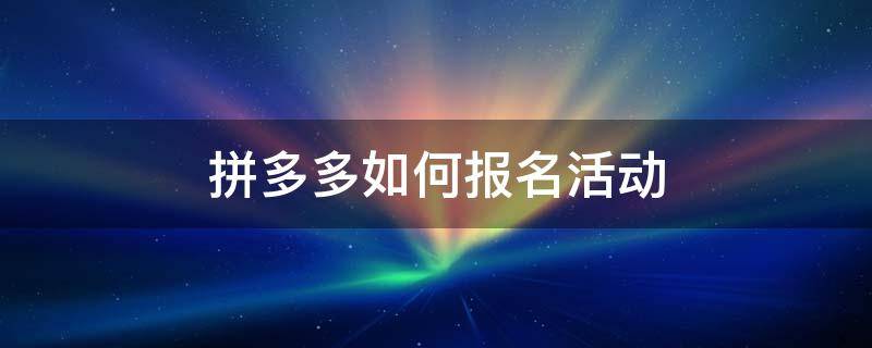 拼多多如何报名活动 拼多多报名活动建议价格太低怎么办