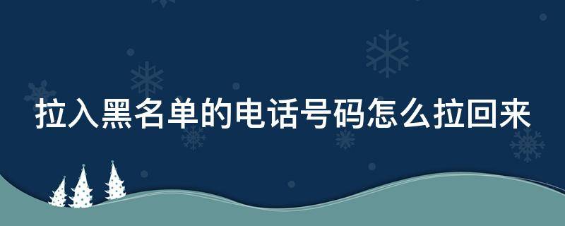 拉入黑名单的电话号码怎么拉回来 拉入黑名单的电话号码怎么拉回来呢