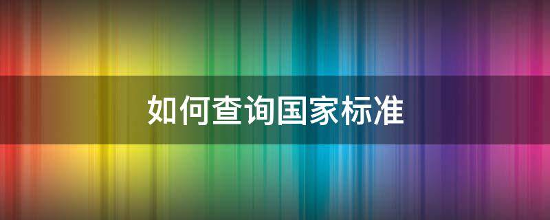 如何查询国家标准 如何查询国家标准最新版