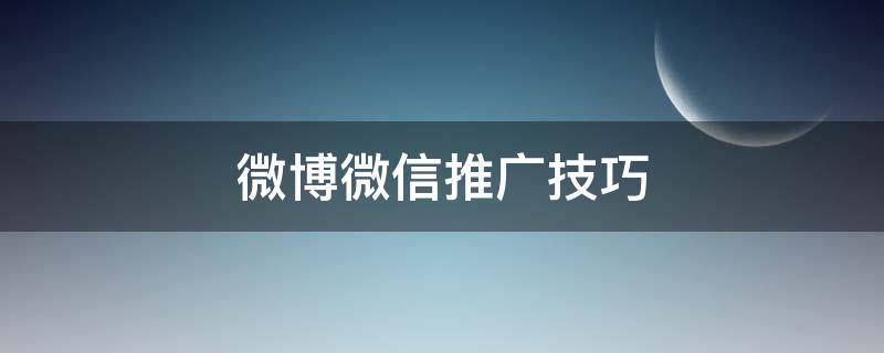 微博微信推广技巧（微博微信推广技巧有哪些）