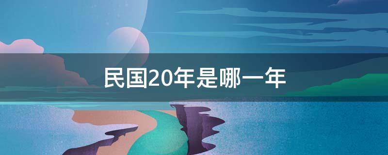 民国20年是哪一年 民国20年是哪一年1931啥年