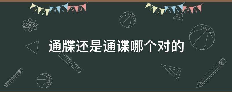 通牒还是通谍哪个对的 通碟和通牒哪个对