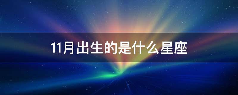 11月出生的是什么星座 10月出生的是什么星座