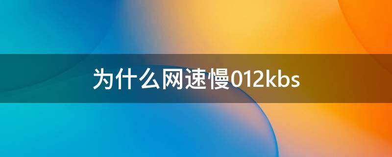 为什么网速慢012kbs 为什么网速慢怎么回事