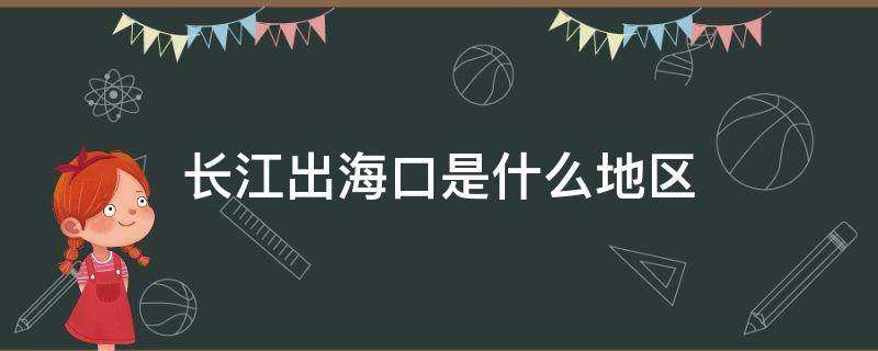 长江出海口是什么地区（长江出海口是什么地区管辖）