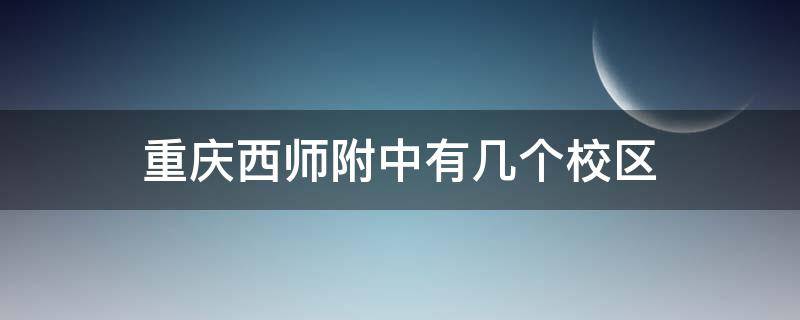 重庆西师附中有几个校区 重庆西师附中有几个校区对比