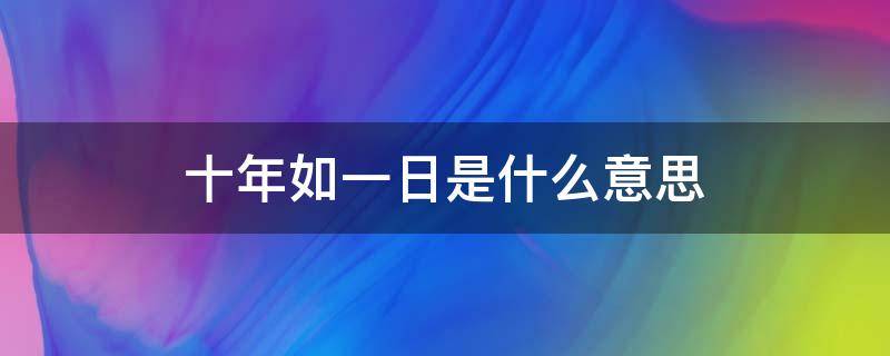 十年如一日是什么意思（十年如一日是什么意思铭记什么意思）