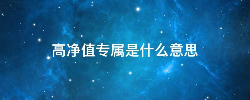 高净值专属是什么意思 高净值专属和非净值什么意思?