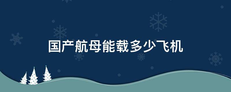 国产航母能载多少飞机 国产航母能载多少架飞机